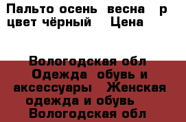 Пальто осень, весна,42р.,цвет чёрный. › Цена ­ 400 - Вологодская обл. Одежда, обувь и аксессуары » Женская одежда и обувь   . Вологодская обл.